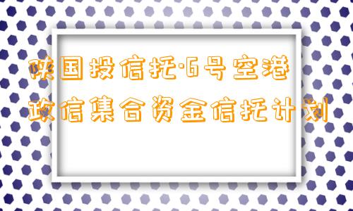 陕国投信托·6号空港政信集合资金信托计划