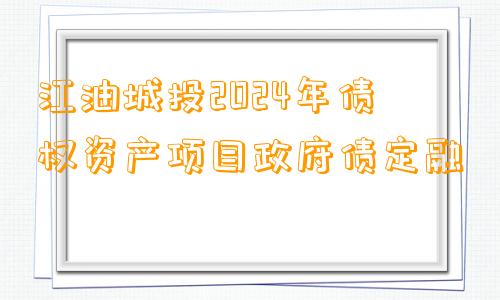 江油城投2024年债权资产项目政府债定融