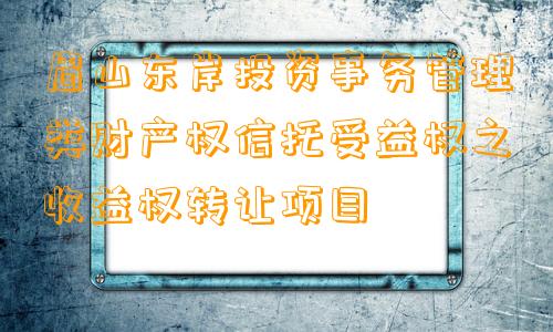 眉山东岸投资事务管理类财产权信托受益权之收益权转让项目