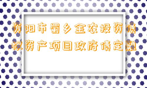 资阳市蜀乡金农投资债权资产项目政府债定融