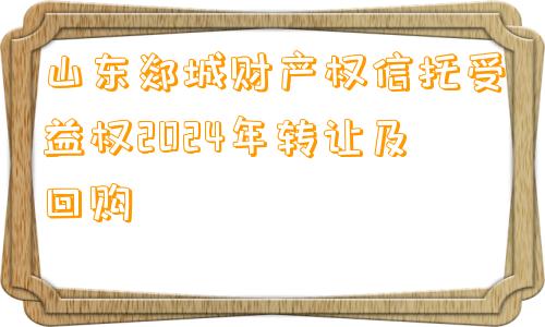 山东郯城财产权信托受益权2024年转让及回购