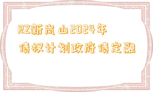 RZ新岚山2024年债权计划政府债定融