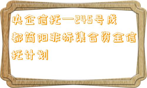 央企信托—245号成都简阳非标集合资金信托计划