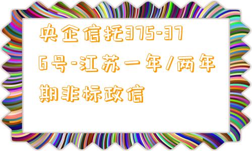 央企信托375-376号-江苏一年/两年期非标政信