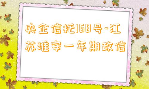 央企信托168号-江苏淮安一年期政信