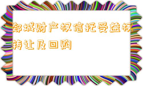 郯城财产权信托受益权转让及回购