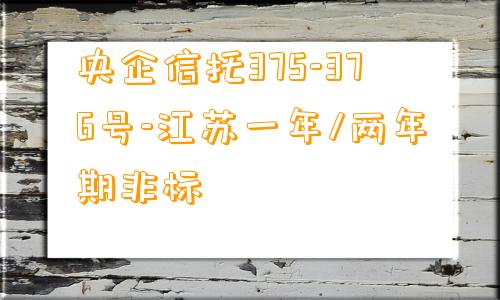 央企信托375-376号-江苏一年/两年期非标