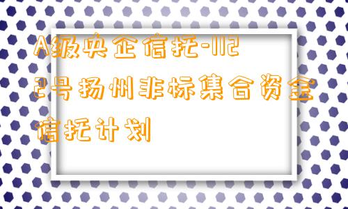 A级央企信托-1122号扬州非标集合资金信托计划