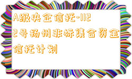 A级央企信托-1122号扬州非标集合资金信托计划