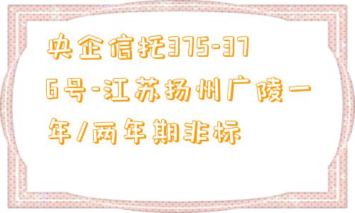 央企信托375-376号-江苏扬州广陵一年/两年期非标