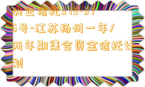 央企信托375-376号-江苏扬州一年/两年期集合资金信托计划