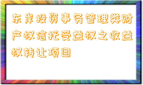 东岸投资事务管理类财产权信托受益权之收益权转让项目