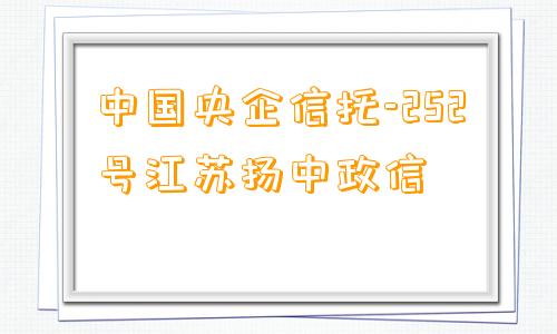 中国央企信托-252号江苏扬中政信