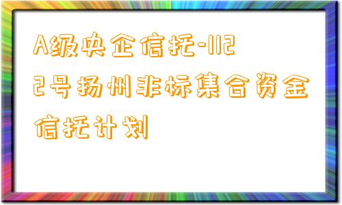 A级央企信托-1122号扬州非标集合资金信托计划