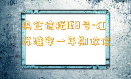 央企信托168号-江苏淮安一年期政信