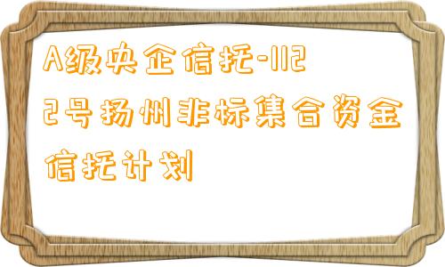 A级央企信托-1122号扬州非标集合资金信托计划