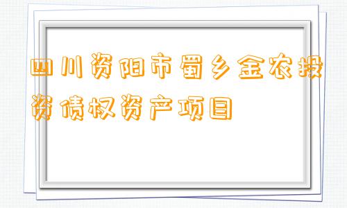 四川资阳市蜀乡金农投资债权资产项目