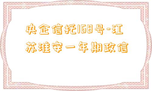 央企信托168号-江苏淮安一年期政信