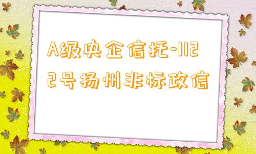 A级央企信托-1122号扬州非标政信