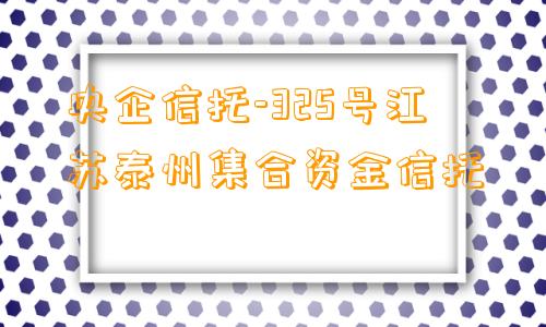 央企信托-325号江苏泰州集合资金信托