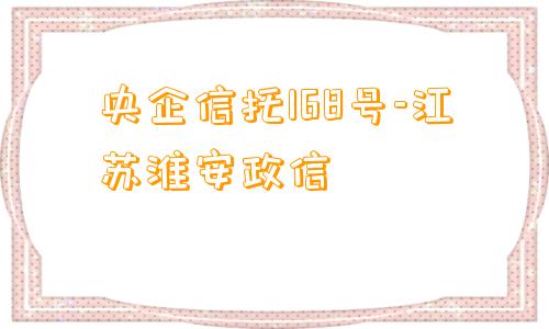 央企信托168号-江苏淮安政信