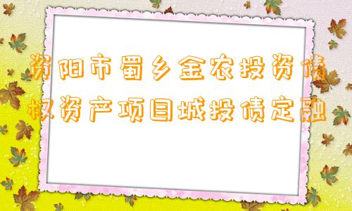 资阳市蜀乡金农投资债权资产项目城投债定融