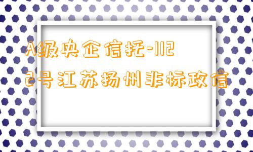 A级央企信托-1122号江苏扬州非标政信