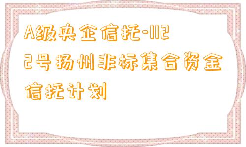 A级央企信托-1122号扬州非标集合资金信托计划