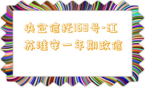 央企信托168号-江苏淮安一年期政信