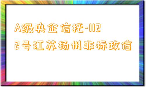 A级央企信托-1122号江苏扬州非标政信