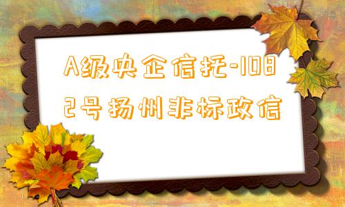 A级央企信托-1082号扬州非标政信