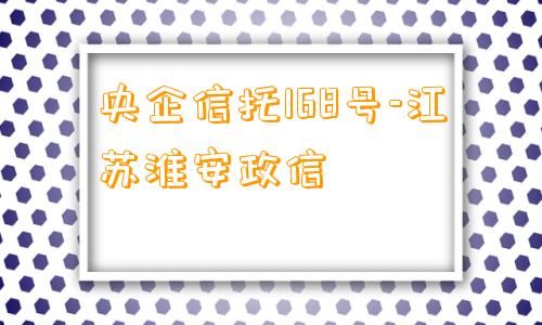 央企信托168号-江苏淮安政信