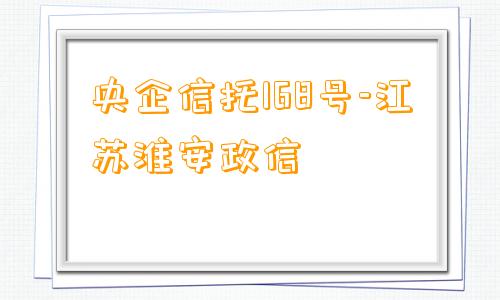 央企信托168号-江苏淮安政信