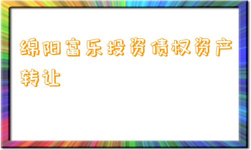 绵阳富乐投资债权资产转让