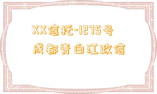 XX信托-1275号成都青白江政信