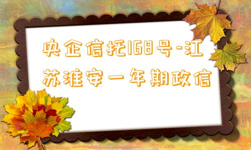 央企信托168号-江苏淮安一年期政信