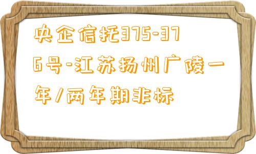 央企信托375-376号-江苏扬州广陵一年/两年期非标