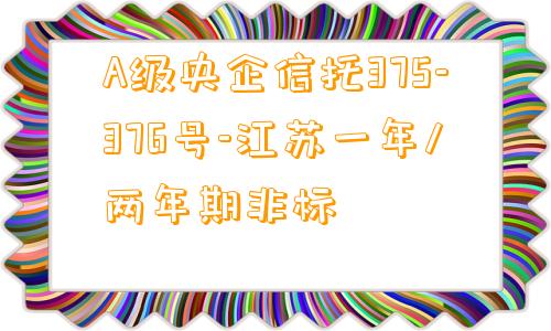 A级央企信托375-376号-江苏一年/两年期非标