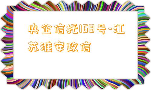 央企信托168号-江苏淮安政信