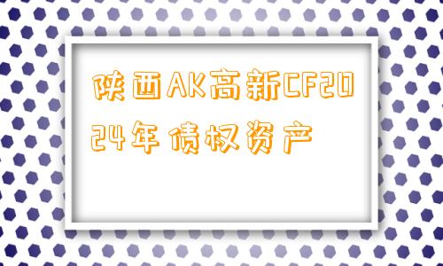 陕西AK高新CF2024年债权资产