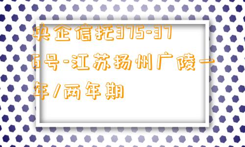 央企信托375-376号-江苏扬州广陵一年/两年期