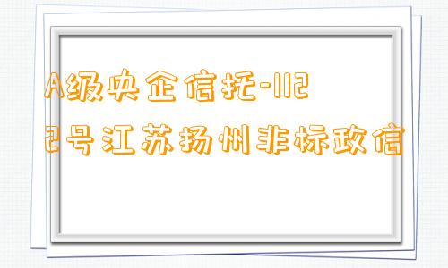 A级央企信托-1122号江苏扬州非标政信