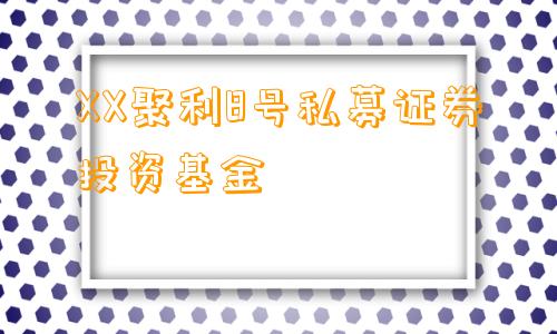 XX聚利8号私募证券投资基金