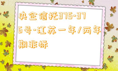 央企信托375-376号-江苏一年/两年期非标