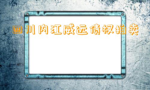 四川内江威远债权拍卖 