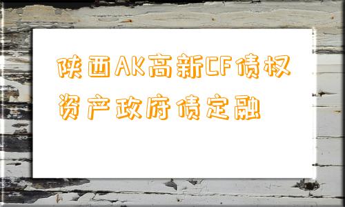 陕西AK高新CF债权资产政府债定融