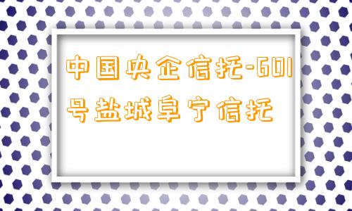 中国央企信托-601号盐城阜宁信托