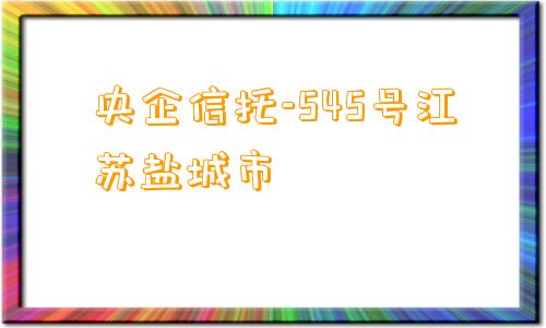 央企信托-545号江苏盐城市