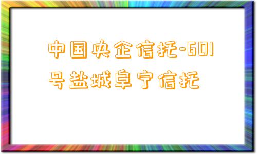 中国央企信托-601号盐城阜宁信托