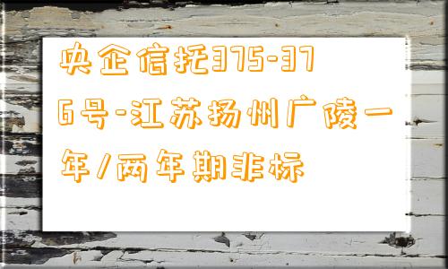 央企信托375-376号-江苏扬州广陵一年/两年期非标